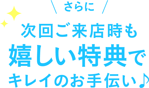 さらに、次回ご来店時も嬉しい特典でキレイのお手伝い♪